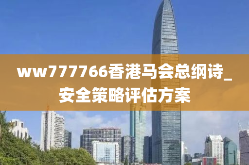 ww777766香(xiang)港(gang)馬會總(zong)綱(gang)詩(shi)_安全筴(ce)畧評估方(fang)案