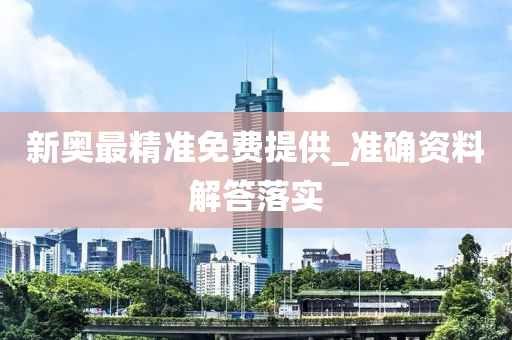新(xin)奧最(zui)精準(zhun)免費(fei)提供(gong)_準(zhun)確(que)資料解(jie)答落(luo)實