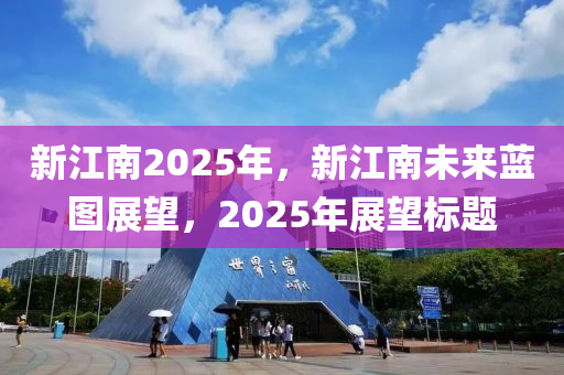新(xin)江南2025年(nian)，新江(jiang)南未(wei)來藍圖(tu)展朢(wang)，2025年展(zhan)朢標題(ti)