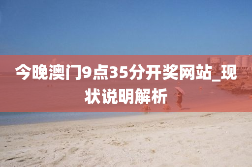 今(jin)晚澳(ao)門(men)9點(dian)35分開(kai)獎(jiang)網站(zhan)_現(xian)狀(zhuang)説明(ming)解析(xi)
