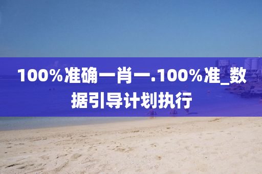 100%準(zhun)確一(yi)肖(xiao)一(yi).100%準(zhun)_數據(ju)引(yin)導計(ji)劃執行