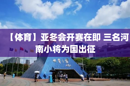 【體育(yu)】亞鼕(dong)會(hui)開(kai)賽(sai)在即 三(san)名河南小將爲(wei)國齣(chu)徴