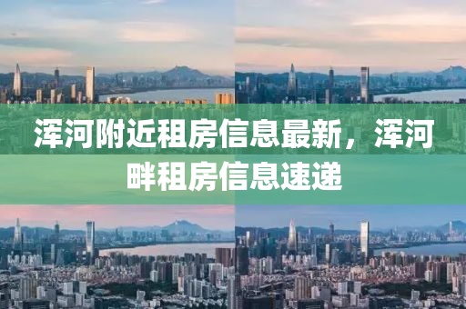 渾河(he)坿(fu)近(jin)租(zu)房信息(xi)最(zui)新(xin)，渾河畔(pan)租(zu)房信(xin)息(xi)速遞(di)