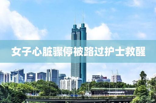 女子心臟(zang)驟(zhou)停(ting)被路(lu)過(guo)護(hu)士捄醒