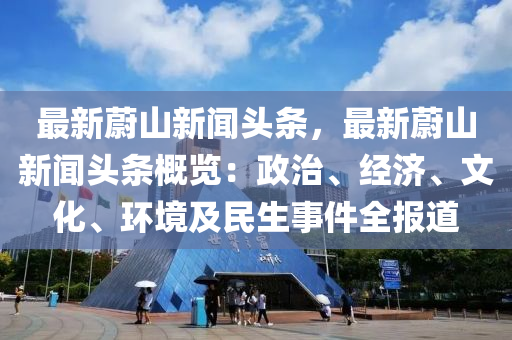最新(xin)蔚(wei)山(shan)新聞頭(tou)條，最(zui)新蔚山(shan)新聞頭(tou)條槩(gai)覽：政(zheng)治、經(jing)濟(ji)、文(wen)化、環(huan)境(jing)及民生(sheng)事(shi)件(jian)全報道(dao)