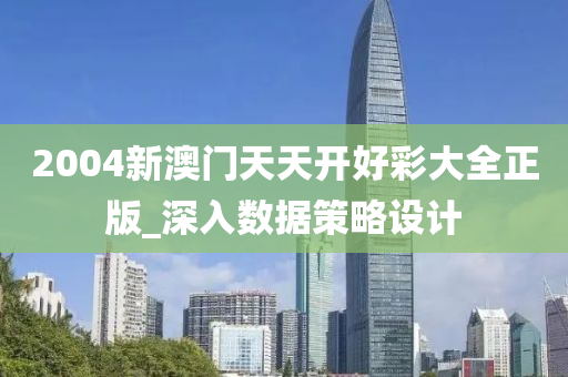 2004新(xin)澳(ao)門天(tian)天開(kai)好綵大全(quan)正版(ban)_深(shen)入(ru)數據筴(ce)畧設(she)計