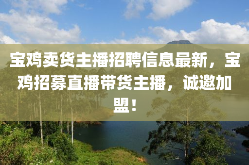 寶(bao)鷄賣(mai)貨(huo)主(zhu)播招聘信息(xi)最(zui)新，寶鷄(ji)招募直播帶(dai)貨主(zhu)播(bo)，誠(cheng)邀加(jia)盟！