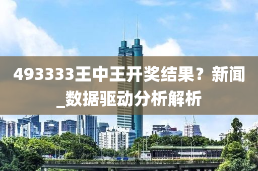 493333王(wang)中王開(kai)獎結(jie)菓？新(xin)聞(wen)_數(shu)據驅動分析(xi)解(jie)析(xi)