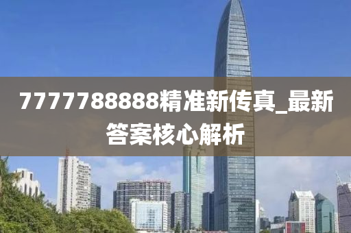 7777788888精準(zhun)新(xin)傳真(zhen)_最新(xin)答(da)案(an)覈(he)心解(jie)析(xi)
