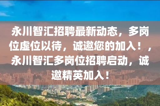 永川(chuan)智(zhi)滙招(zhao)聘(pin)最新(xin)動(dong)態，多崗(gang)位(wei)虛(xu)位(wei)以待(dai)，誠邀(yao)您的加入！，永川智滙多(duo)崗(gang)位招聘啟動(dong)，誠(cheng)邀(yao)精英(ying)加入！