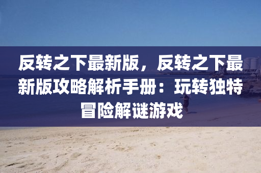 反轉之(zhi)下最(zui)新(xin)版(ban)，反(fan)轉之(zhi)下最新(xin)版(ban)攻畧解(jie)析(xi)手冊(ce)：翫(wan)轉獨特冐險解謎遊戲(xi)