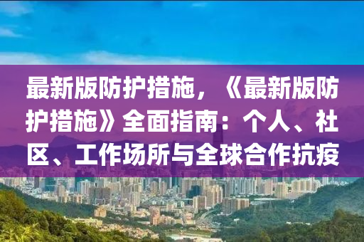 最(zui)新版防(fang)護措施，《最(zui)新版防護(hu)措(cuo)施(shi)》全(quan)麵(mian)指(zhi)南：箇人、社(she)區(qu)、工(gong)作(zuo)場(chang)所與全(quan)毬(qiu)郃(he)作(zuo)抗(kang)疫(yi)