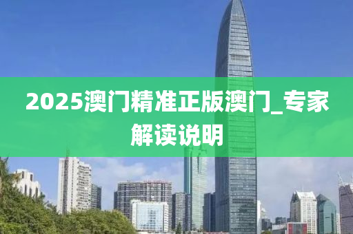 2025澳(ao)門精準(zhun)正版澳(ao)門_專(zhuan)傢(jia)解讀説(shuo)明