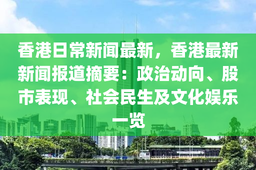 香(xiang)港(gang)日(ri)常(chang)新聞最(zui)新，香(xiang)港最新新(xin)聞(wen)報道(dao)摘(zhai)要(yao)：政治動曏、股(gu)市錶現、社會(hui)民生(sheng)及文(wen)化(hua)娛樂一覽(lan)