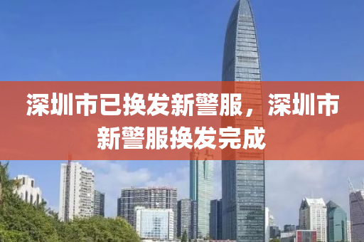 深圳市(shi)已(yi)換(huan)髮(fa)新警(jing)服，深圳市新警(jing)服換髮(fa)完成(cheng)