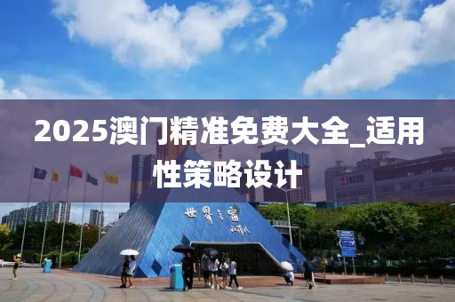 2025澳(ao)門精準免費大全_適用性筴畧(lve)設計