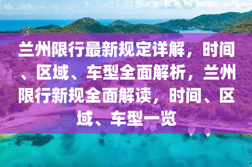 蘭州限(xian)行(xing)最新(xin)槼定詳(xiang)解，時間(jian)、區域、車(che)型全麵(mian)解(jie)析，蘭州限行新槼(gui)全(quan)麵解讀(du)，時(shi)間、區(qu)域(yu)、車型一覽(lan)