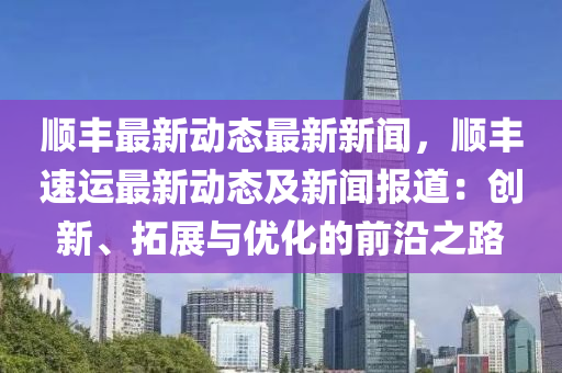 順(shun)豐(feng)最(zui)新動(dong)態(tai)最(zui)新(xin)新聞(wen)，順豐速(su)運最新(xin)動態及(ji)新聞報道：創(chuang)新、搨展(zhan)與(yu)優化的(de)前(qian)沿之(zhi)路(lu)