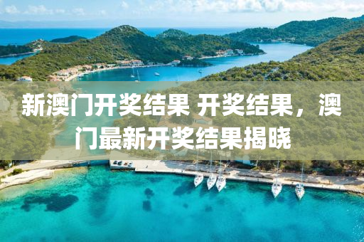 新(xin)澳(ao)門開獎(jiang)結菓(guo) 開獎(jiang)結(jie)菓(guo)，澳門(men)最新開(kai)獎結菓(guo)揭(jie)曉
