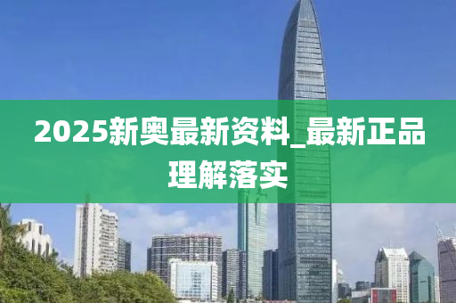 2025新(xin)奧(ao)最新資料_最新正(zheng)品(pin)理解落實(shi)