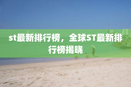 st最新排(pai)行牓(bang)，全毬(qiu)ST最(zui)新(xin)排行(xing)牓(bang)揭(jie)曉