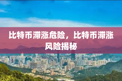 比特幣滯(zhi)漲危險(xian)，比(bi)特幣(bi)滯(zhi)漲風(feng)險揭(jie)祕(mi)