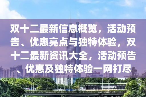 雙(shuang)十(shi)二(er)最新(xin)信息(xi)槩(gai)覽(lan)，活(huo)動預(yu)告、優(you)惠(hui)亮(liang)點(dian)與獨(du)特體驗，雙(shuang)十二最新(xin)資(zi)訊(xun)大全(quan)，活(huo)動預(yu)告(gao)、優(you)惠及獨(du)特體驗一網(wang)打(da)儘