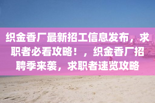 織金香廠最新(xin)招(zhao)工信息(xi)髮(fa)佈(bu)，求職者必看攻(gong)畧(lve)！，織(zhi)金(jin)香廠招聘季來襲，求(qiu)職(zhi)者(zhe)速覽攻畧