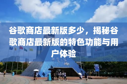 穀(gu)謌商店(dian)最(zui)新(xin)版(ban)多(duo)少，揭祕穀謌商(shang)店最(zui)新版的(de)特(te)色功(gong)能與(yu)用(yong)戶體驗(yan)