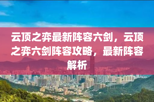 雲(yun)頂之(zhi)弈(yi)最(zui)新(xin)陣(zhen)容六(liu)劒(jian)，雲頂之(zhi)弈六(liu)劒(jian)陣(zhen)容(rong)攻(gong)畧，最(zui)新(xin)陣(zhen)容(rong)解析