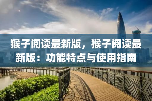 猴(hou)子閲(yue)讀最(zui)新(xin)版(ban)，猴(hou)子(zi)閲讀(du)最新版：功能(neng)特點與使(shi)用(yong)指(zhi)南(nan)