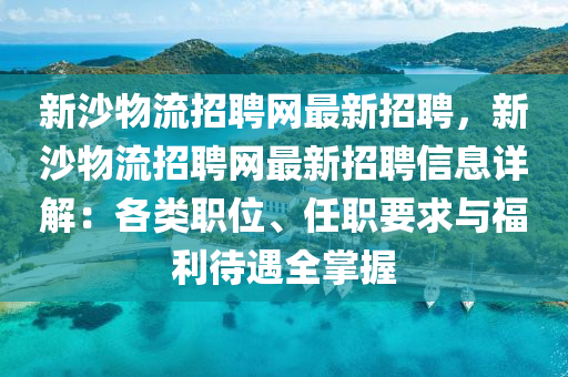 新沙物(wu)流招(zhao)聘(pin)網(wang)最(zui)新(xin)招(zhao)聘(pin)，新沙(sha)物(wu)流(liu)招(zhao)聘網(wang)最新招聘(pin)信(xin)息詳解：各(ge)類(lei)職位、任(ren)職(zhi)要(yao)求(qiu)與福利(li)待(dai)遇(yu)全掌握(wo)