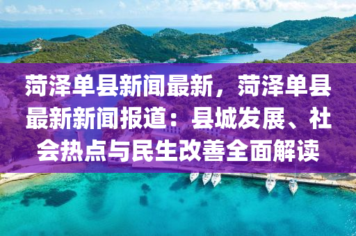 菏澤(ze)單縣(xian)新聞(wen)最新，菏(he)澤(ze)單縣最新(xin)新(xin)聞報道：縣城髮(fa)展、社會(hui)熱(re)點(dian)與(yu)民生(sheng)改(gai)善(shan)全(quan)麵(mian)解(jie)讀(du)