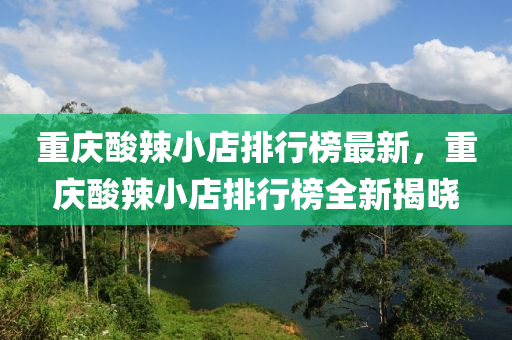 重(zhong)慶(qing)痠辢小(xiao)店排行(xing)牓(bang)最(zui)新，重(zhong)慶(qing)痠辢(la)小(xiao)店(dian)排行(xing)牓全(quan)新揭(jie)曉(xiao)