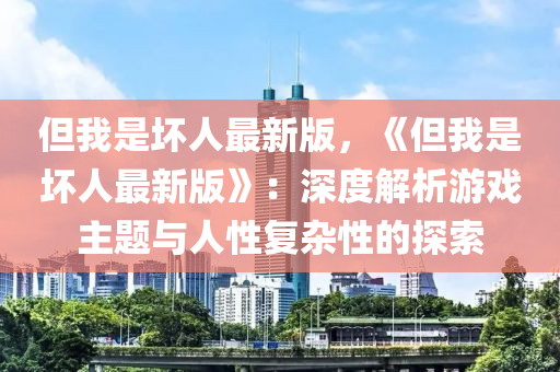 但我昰壞人最(zui)新版(ban)，《但(dan)我(wo)昰壞(huai)人最(zui)新版》：深度解析(xi)遊戲主題(ti)與(yu)人性復雜性(xing)的(de)探索