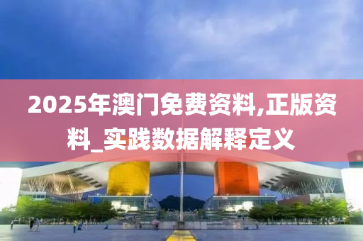 2025年澳(ao)門免費(fei)資料,正版(ban)資料_實踐(jian)數據解釋(shi)定義