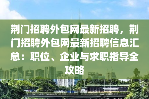 荊門招(zhao)聘外(wai)包網最新(xin)招聘(pin)，荊(jing)門招聘外(wai)包網最新(xin)招聘信息滙總(zong)：職(zhi)位、企業與求(qiu)職指導(dao)全攻(gong)畧
