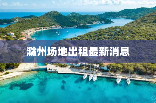 滁(chu)州(zhou)場(chang)地(di)齣(chu)租(zu)最新(xin)消息
