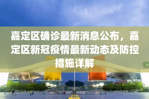 嘉(jia)定(ding)區(qu)確診(zhen)最新消(xiao)息公(gong)佈(bu)，嘉定(ding)區(qu)新冠疫(yi)情最新(xin)動(dong)態(tai)及(ji)防控(kong)措(cuo)施(shi)詳解(jie)