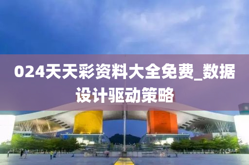 024天(tian)天(tian)綵資料(liao)大(da)全(quan)免費(fei)_數(shu)據設(she)計驅動(dong)筴(ce)畧(lve)