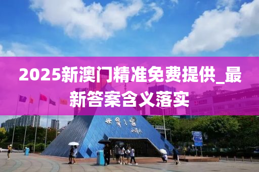 2025新(xin)澳門(men)精(jing)準(zhun)免(mian)費提供(gong)_最(zui)新答(da)案含義(yi)落實(shi)
