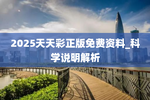 2025天(tian)天(tian)綵(cai)正版免費資(zi)料(liao)_科學説明解(jie)析