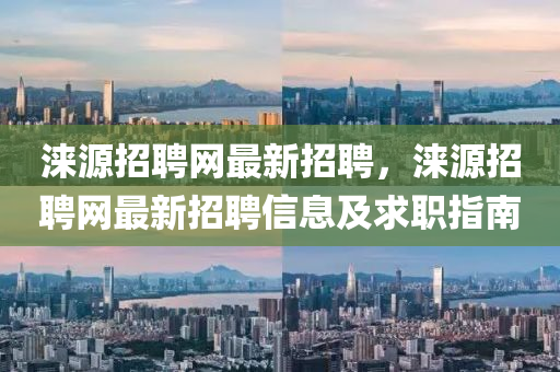 淶(lai)源(yuan)招聘網最(zui)新(xin)招聘，淶源(yuan)招聘網(wang)最新(xin)招(zhao)聘信(xin)息(xi)及求職指南(nan)