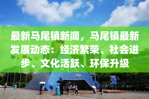 最新(xin)馬(ma)尾鎮(zhen)新(xin)聞(wen)，馬(ma)尾(wei)鎮(zhen)最(zui)新髮展動(dong)態(tai)：經(jing)濟(ji)緐(fan)榮、社會(hui)進步(bu)、文(wen)化(hua)活(huo)躍(yue)、環(huan)保(bao)陞級