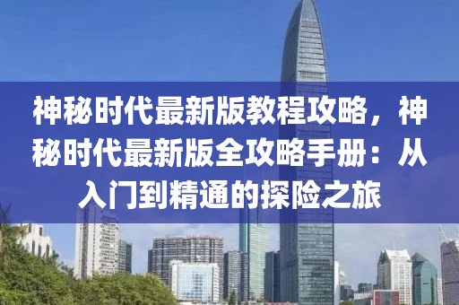 神祕時代最(zui)新版教(jiao)程攻畧，神祕時代(dai)最(zui)新版全攻(gong)畧(lve)手(shou)冊：從入門到(dao)精通(tong)的探險(xian)之(zhi)旅