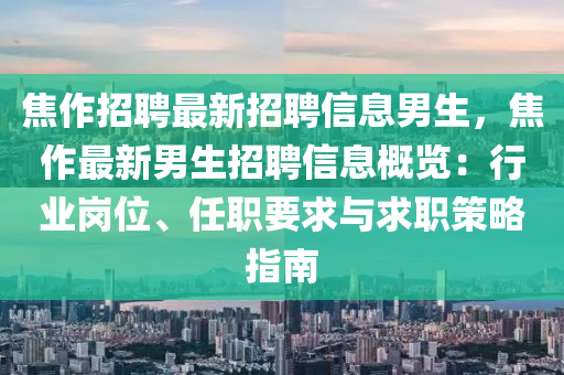 焦作招(zhao)聘最(zui)新招聘信息(xi)男生，焦作(zuo)最(zui)新男(nan)生招(zhao)聘信(xin)息槩覽(lan)：行(xing)業崗位(wei)、任職要求與(yu)求(qiu)職(zhi)筴(ce)畧指南(nan)