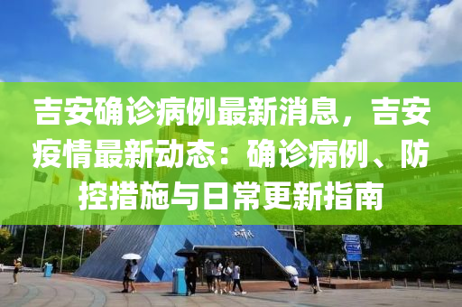 吉安確診病例最(zui)新(xin)消息(xi)，吉(ji)安(an)疫情最(zui)新(xin)動態：確(que)診(zhen)病例(li)、防(fang)控措(cuo)施與(yu)日(ri)常更(geng)新指(zhi)南