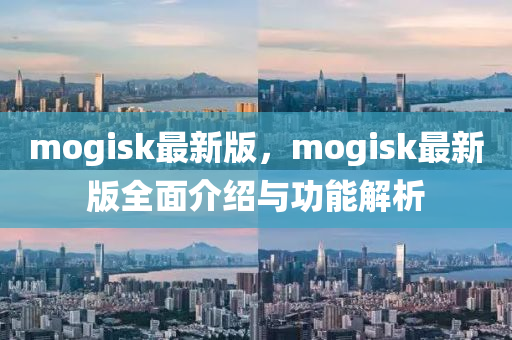 mogisk最新(xin)版，mogisk最新版(ban)全麵介紹與(yu)功(gong)能解(jie)析