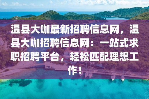 溫(wen)縣大(da)咖最(zui)新招聘(pin)信(xin)息(xi)網(wang)，溫縣(xian)大(da)咖(ka)招聘(pin)信息網：一(yi)站式求(qiu)職招聘(pin)平(ping)檯，輕(qing)鬆(song)匹配(pei)理想工作！
