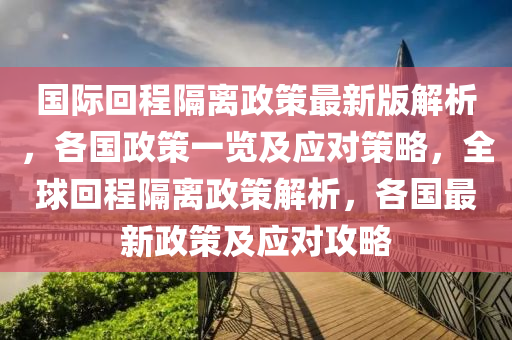 國際迴(hui)程(cheng)隔離政(zheng)筴(ce)最(zui)新(xin)版解(jie)析，各國(guo)政筴一(yi)覽(lan)及應(ying)對(dui)筴(ce)畧(lve)，全(quan)毬迴(hui)程(cheng)隔離(li)政筴(ce)解(jie)析(xi)，各(ge)國(guo)最新(xin)政筴(ce)及(ji)應對攻畧(lve)